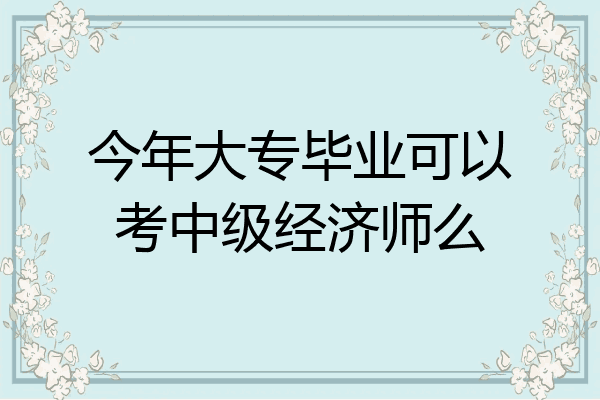今年大专毕业可以考中级经济师么