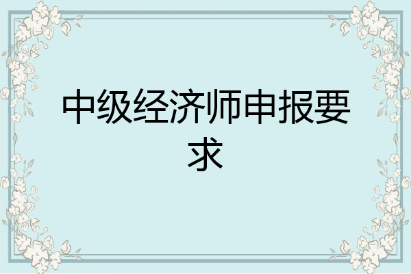 中级经济师申报要求