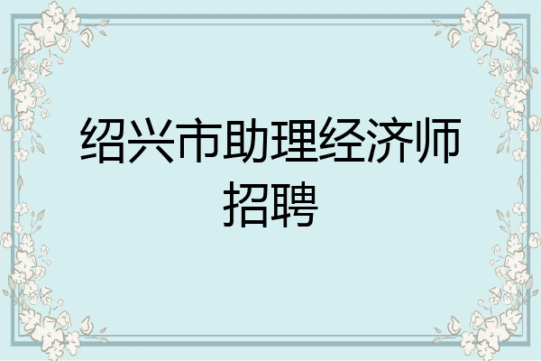绍兴市助理经济师招聘