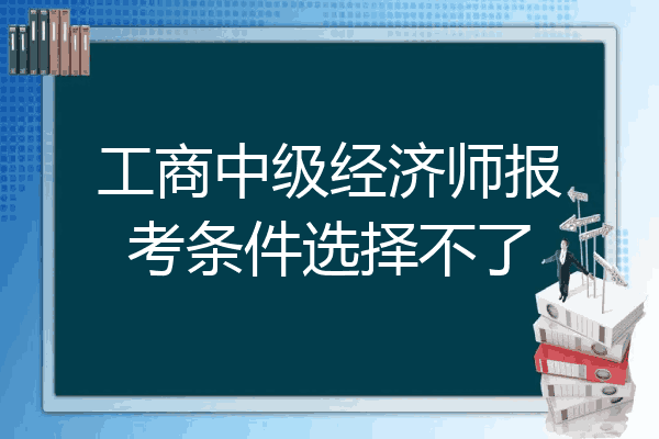 工商中级经济师报考条件选择不了
