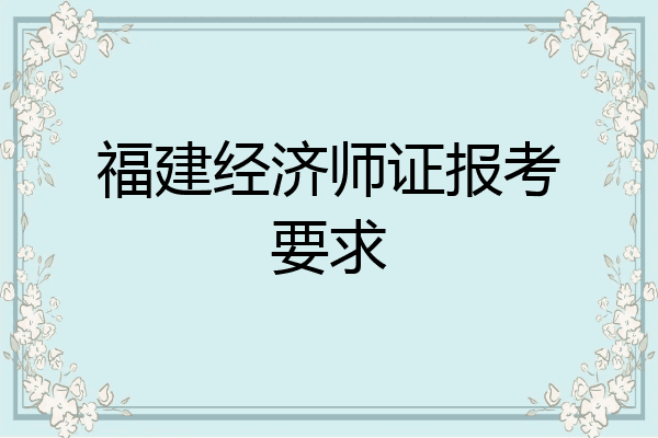 福建经济师证报考要求