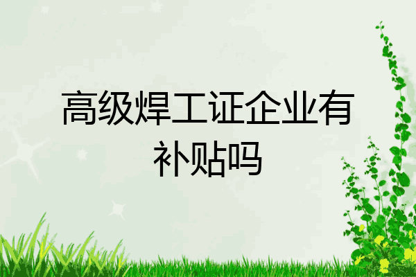 高级焊工证企业有补贴吗