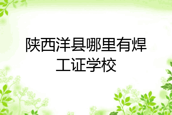 陕西洋县哪里有焊工证学校