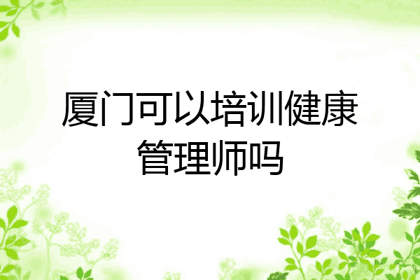 厦门可以培训健康管理师吗