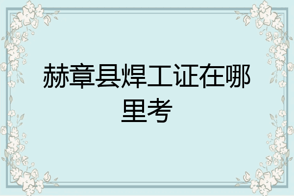 赫章县焊工证在哪里考