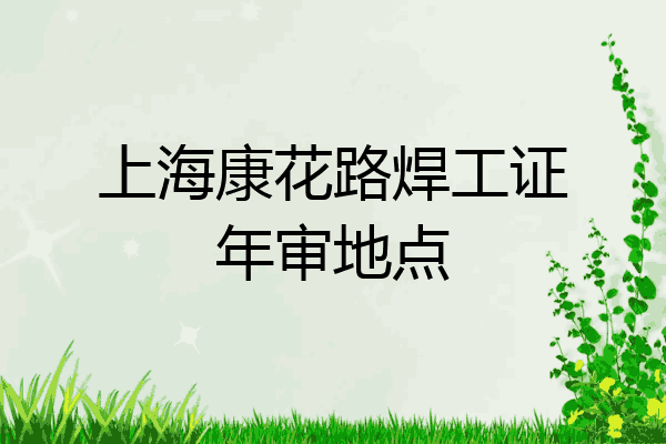 上海康花路焊工证年审地点