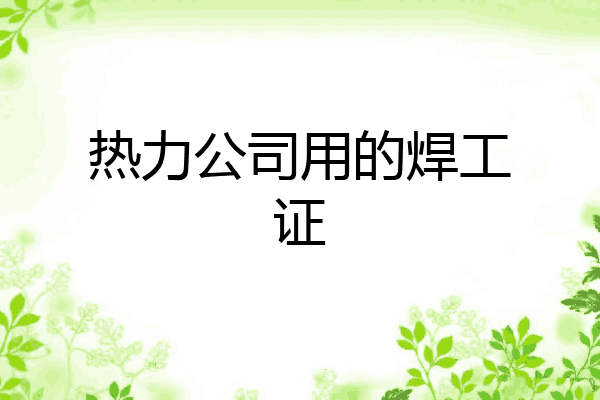 热力公司用的焊工证