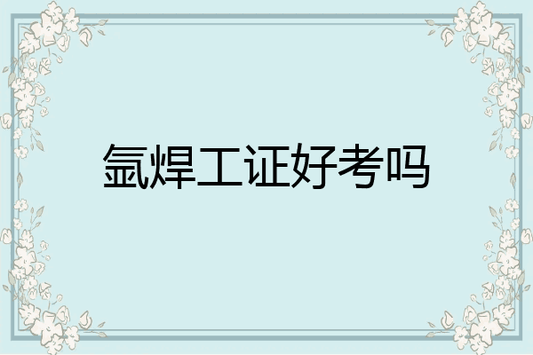 氩焊工证好考吗