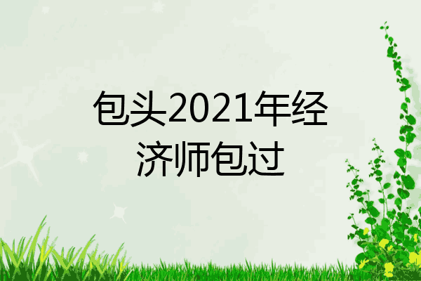 包头2021年经济师包过