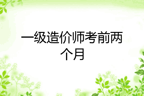 一级造价师考前两个月