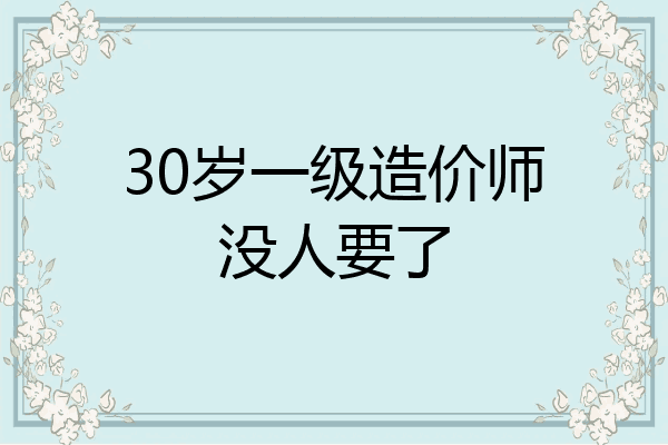 30岁一级造价师没人要了