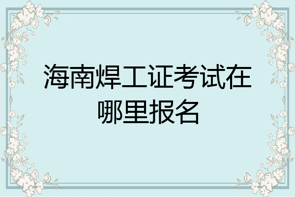 海南焊工证考试在哪里报名