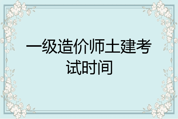 一级造价师土建考试时间