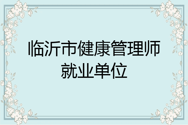 临沂市健康管理师就业单位