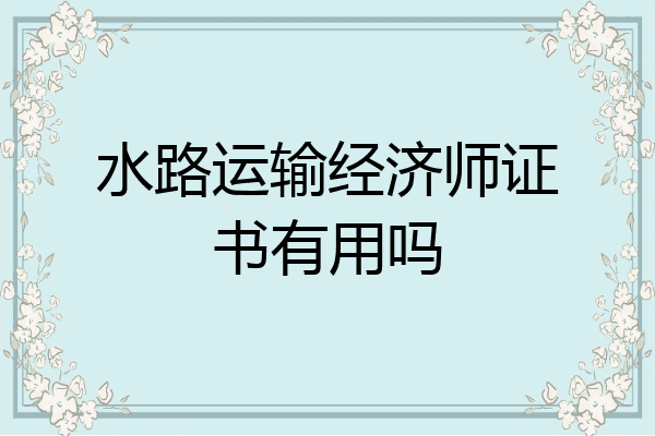 水路运输经济师证书有用吗