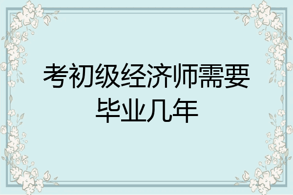 考初级经济师需要毕业几年