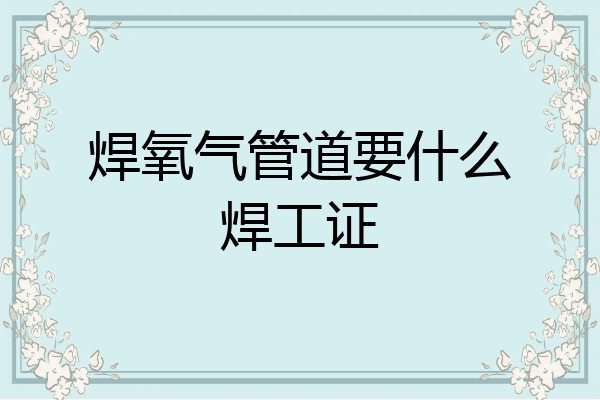 焊氧气管道要什么焊工证