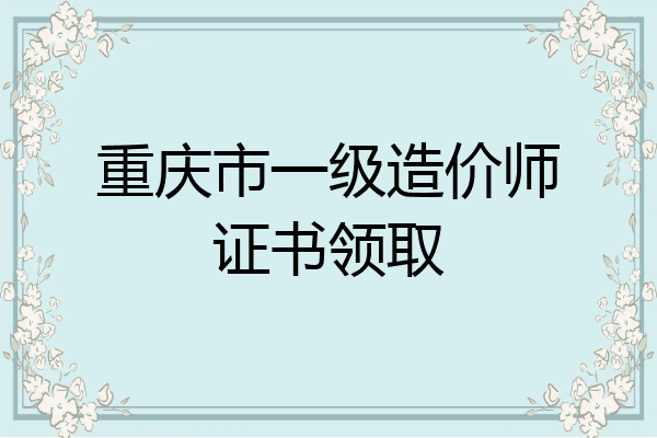 重庆市一级造价师证书领取