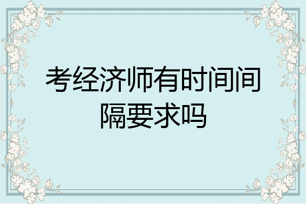考经济师有时间间隔要求吗