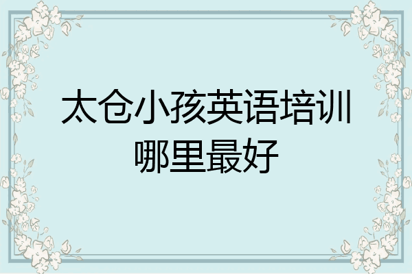 太仓小孩英语培训哪里最好