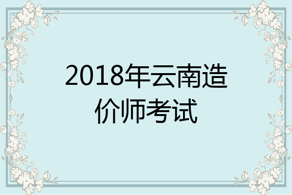 2018年云南造价师考试