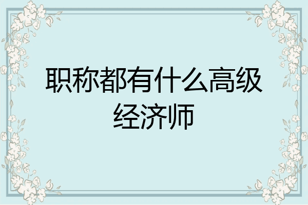 职称都有什么高级经济师