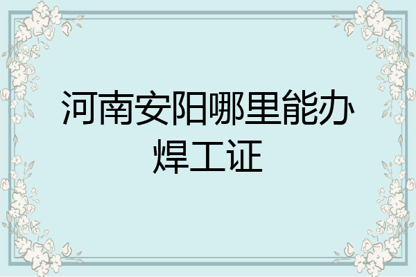 河南安阳哪里能办焊工证