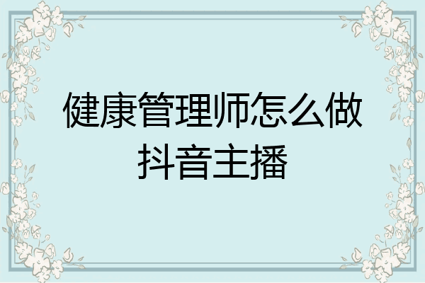 健康管理师怎么做抖音主播