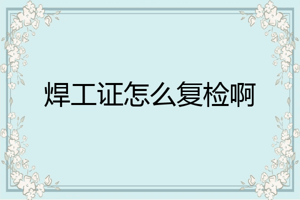 焊工证怎么复检啊