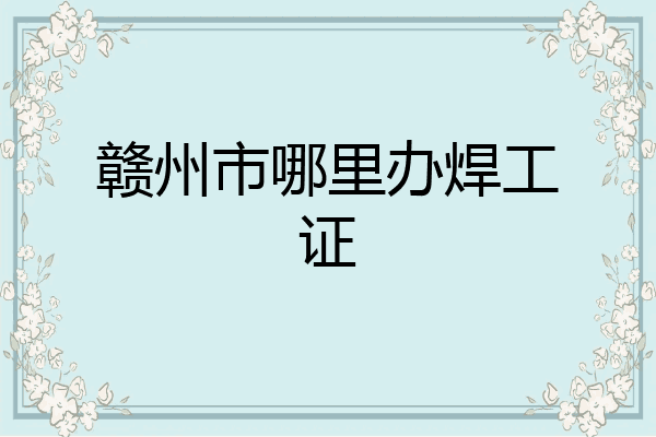 赣州市哪里办焊工证