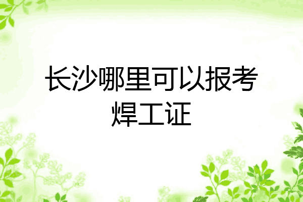 长沙哪里可以报考焊工证