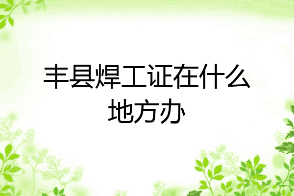 丰县焊工证在什么地方办