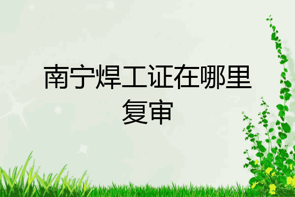 南宁焊工证在哪里复审