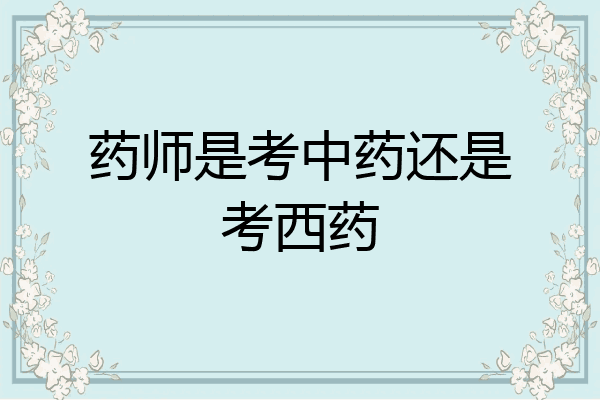 药师是考中药还是考西药