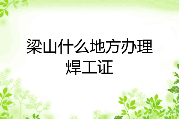 梁山什么地方办理焊工证
