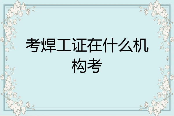 考焊工证在什么机构考