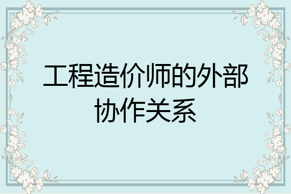 工程造价师的外部协作关系