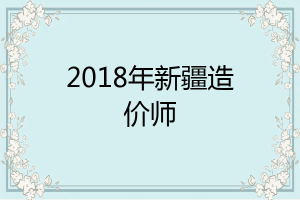 2018年新疆造价师