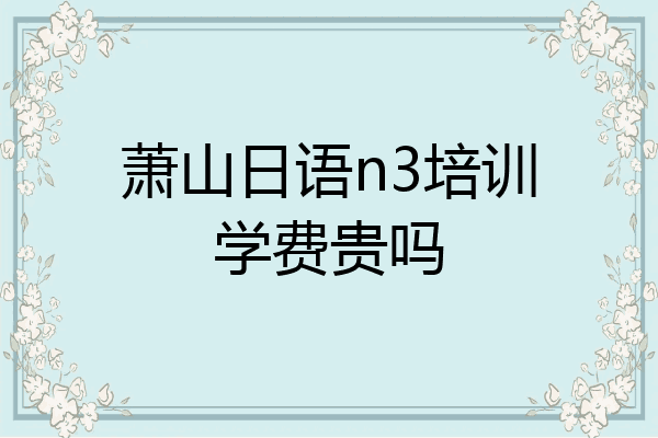 萧山日语n3培训学费贵吗
