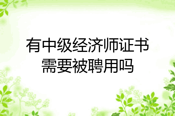 有中级经济师证书需要被聘用吗