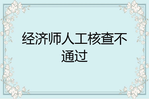 经济师人工核查不通过