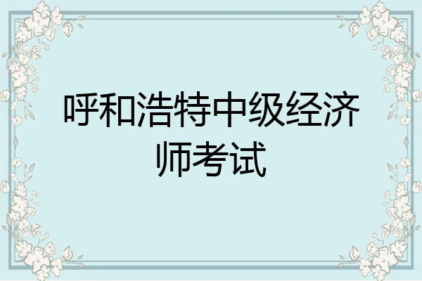 呼和浩特中级经济师考试