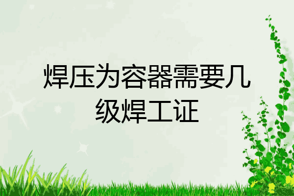 焊压为容器需要几级焊工证