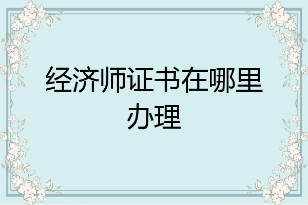 经济师证书在哪里办理