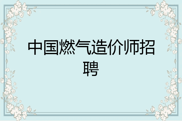 中国燃气造价师招聘