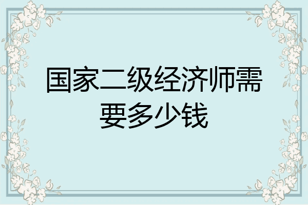 国家二级经济师需要多少钱