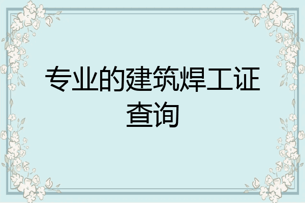 专业的建筑焊工证查询