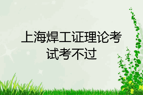 上海焊工证理论考试考不过