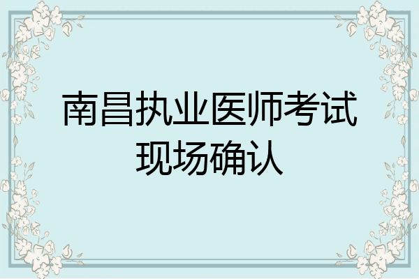 南昌执业医师考试现场确认