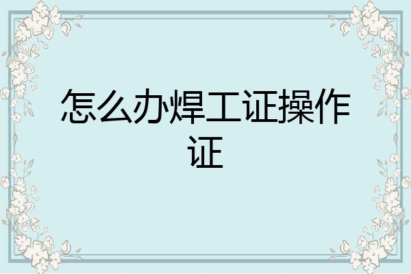 怎么办焊工证操作证